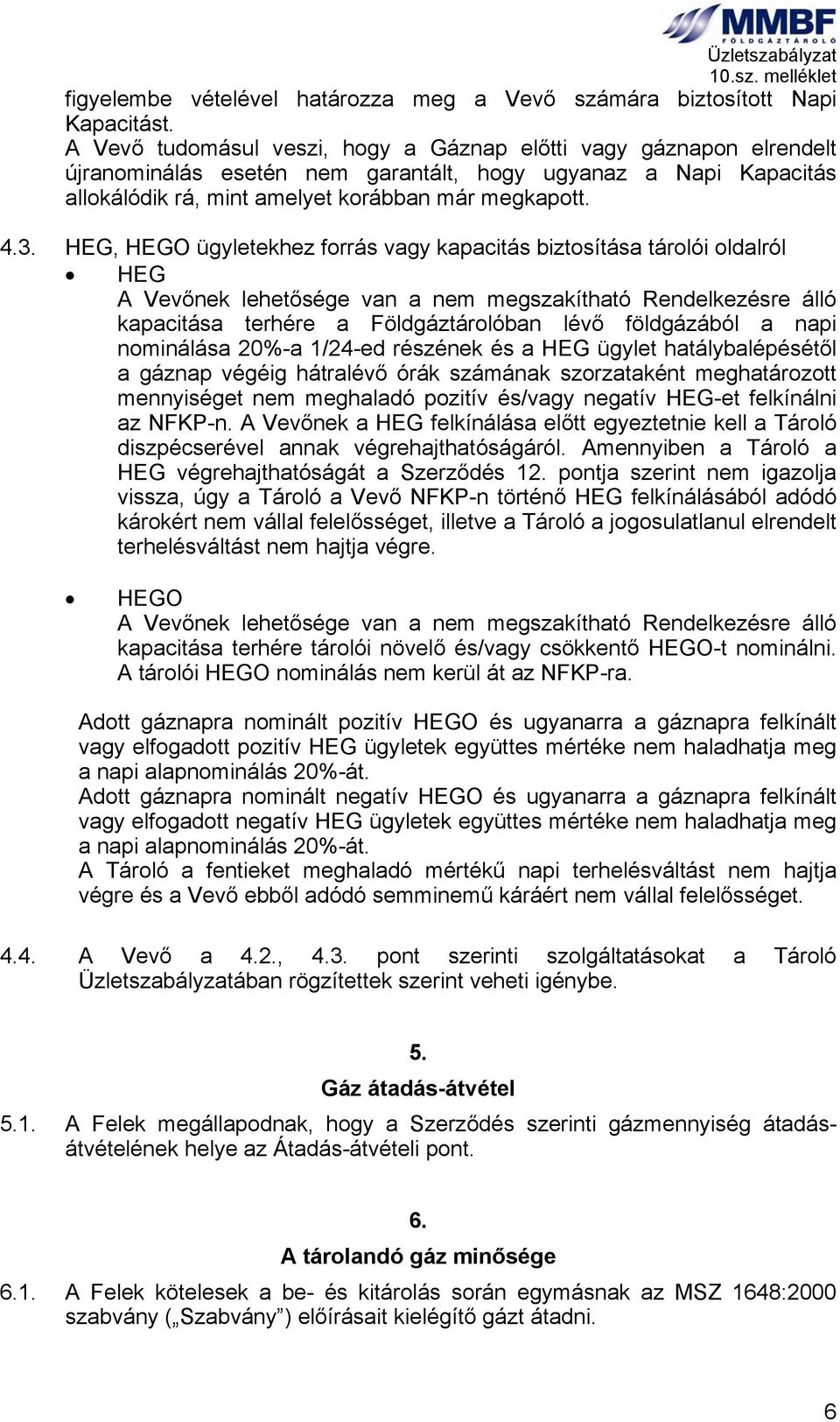 HEG, HEGO ügyletekhez forrás vagy kapacitás biztosítása tárolói oldalról HEG A Vevőnek lehetősége van a nem megszakítható Rendelkezésre álló kapacitása terhére a Földgáztárolóban lévő földgázából a