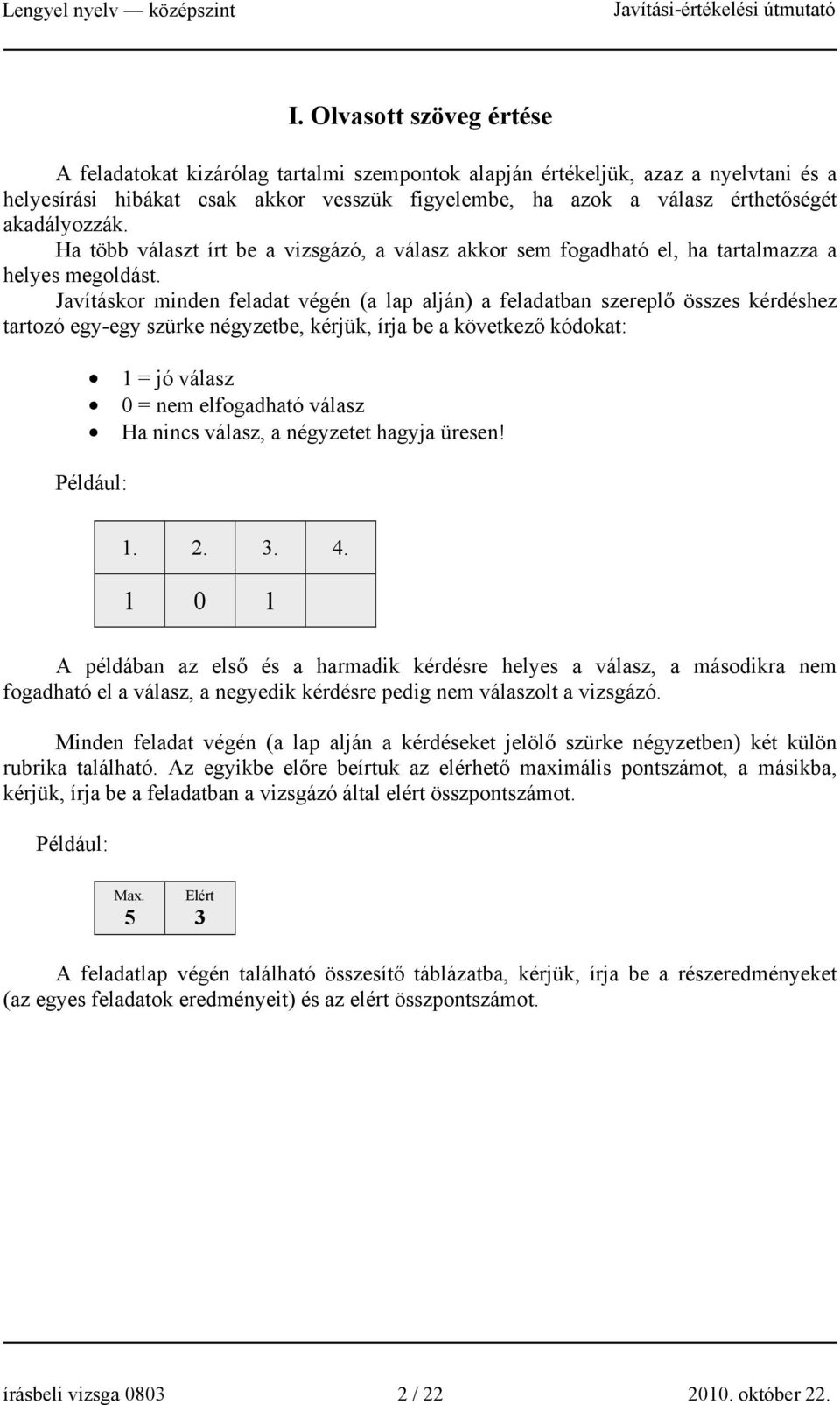 Javításkor minden feladat végén (a lap alján) a feladatban szereplő összes kérdéshez tartozó egy-egy szürke négyzetbe, kérjük, írja be a következő kódokat: 1 = jó válasz 0 = nem elfogadható válasz Ha