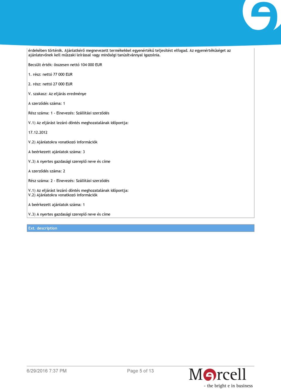 1) Az eljárást lezáró döntés meghozatalának időpontja: 17.12.2012 V.2) Ajánlatokra vonatkozó információk A beérkezett ajánlatok száma: 3 V.