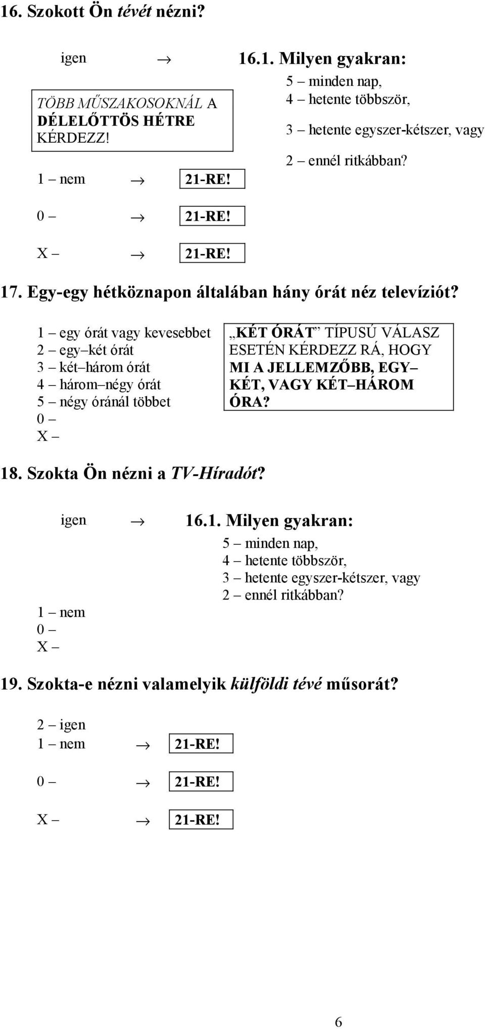 1 egy órát vagy kevesebbet 2 egy két órát 3 két három órát 4 három négy órát 5 négy óránál többet KÉT ÓRÁT TÍPUSÚ VÁLASZ ESETÉN KÉRDEZZ RÁ, HOGY MI A JELLEMZŐBB, EGY KÉT, VAGY