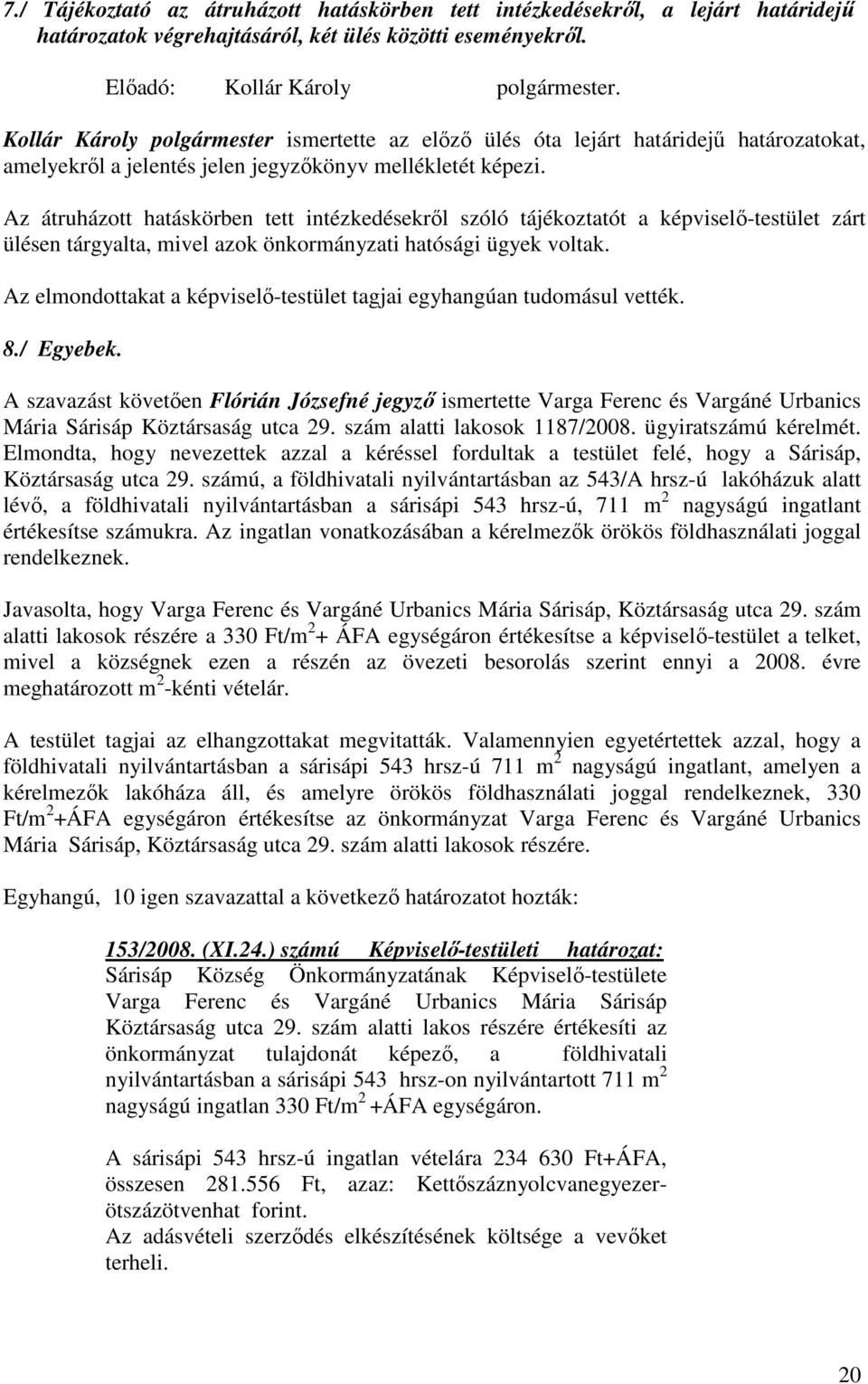 Az átruházott hatáskörben tett intézkedésekrıl szóló tájékoztatót a képviselı-testület zárt ülésen tárgyalta, mivel azok önkormányzati hatósági ügyek voltak.