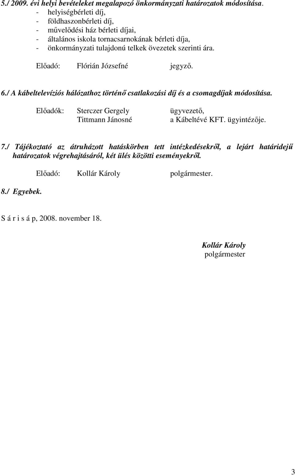 szerinti ára. Elıadó: Flórián Józsefné jegyzı. 6./ A kábeltelevíziós hálózathoz történı csatlakozási díj és a csomagdíjak módosítása.