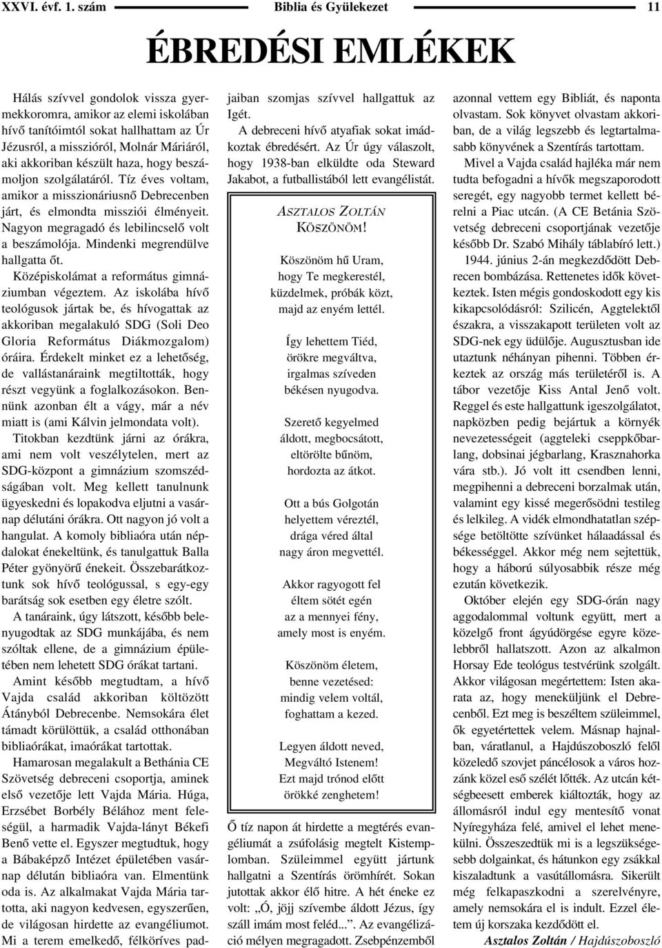 aki akkoriban készült haza, hogy beszámoljon szolgálatáról. Tíz éves voltam, amikor a misszionáriusnõ Debrecenben járt, és elmondta missziói élményeit.