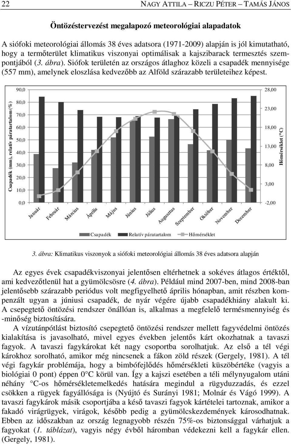 Siófok területén az országos átlaghoz közeli a csapadék mennyisége (557 mm), amelynek eloszlása kedvezőbb az Alföld szárazabb területeihez képest.