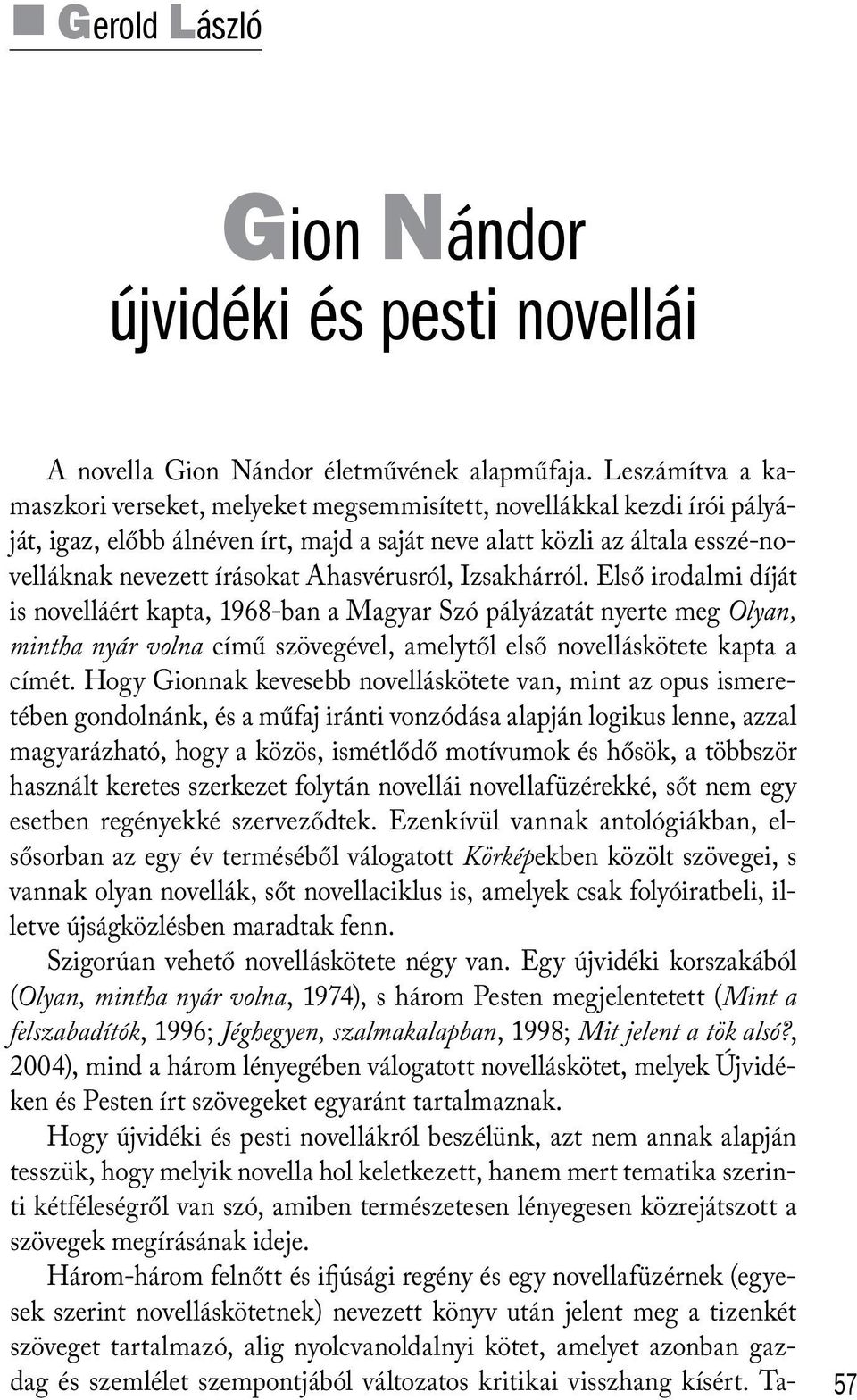 Ahasvérusról, Izsakhárról. Első irodalmi díját is novelláért kapta, 1968-ban a Magyar Szó pályázatát nyerte meg Olyan, mintha nyár volna című szövegével, amelytől első novelláskötete kapta a címét.