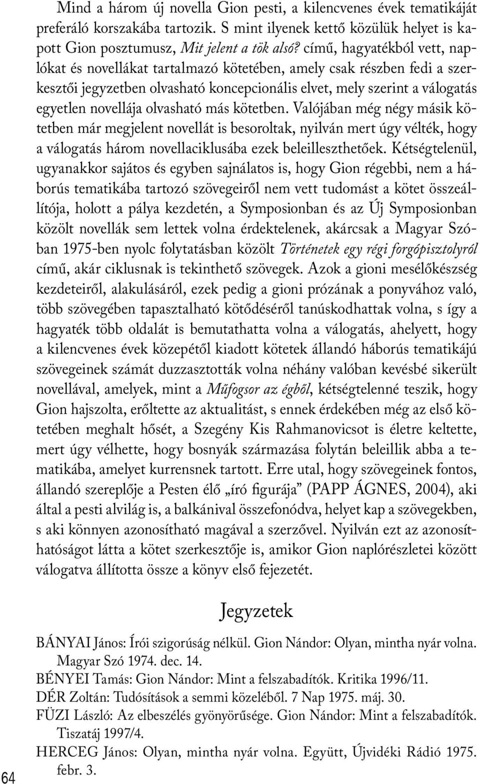 olvasható más kötetben. Valójában még négy másik kötetben már megjelent novellát is besoroltak, nyilván mert úgy vélték, hogy a válogatás három novellaciklusába ezek beleilleszthetőek.