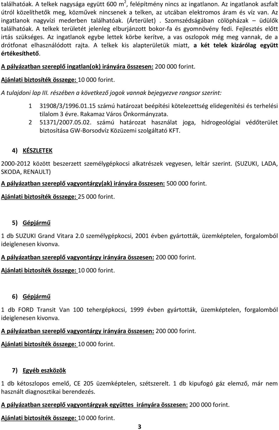 Fejlesztés előtt irtás szükséges. Az ingatlanok egybe lettek körbe kerítve, a vas oszlopok még meg vannak, de a drótfonat elhasználódott rajta.