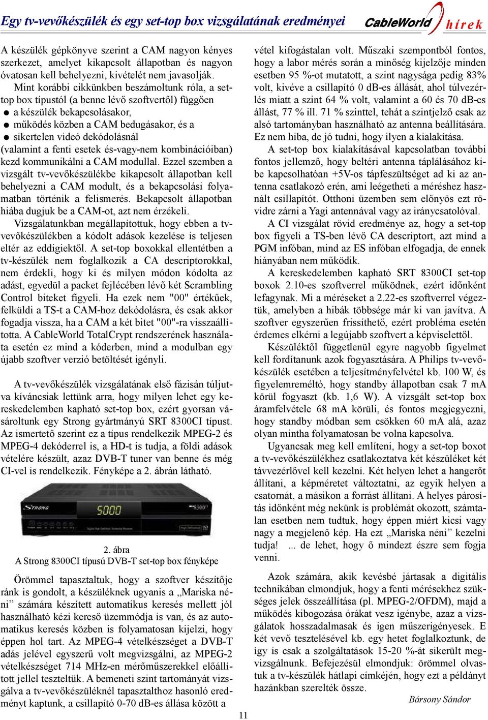 Mint korábbi cikkünkben beszámoltunk róla, a settop box típustól (a benne lévő szoftvertől) függően a készülék bekapcsolásakor, működés közben a CAM bedugásakor, és a sikertelen videó dekódolásnál