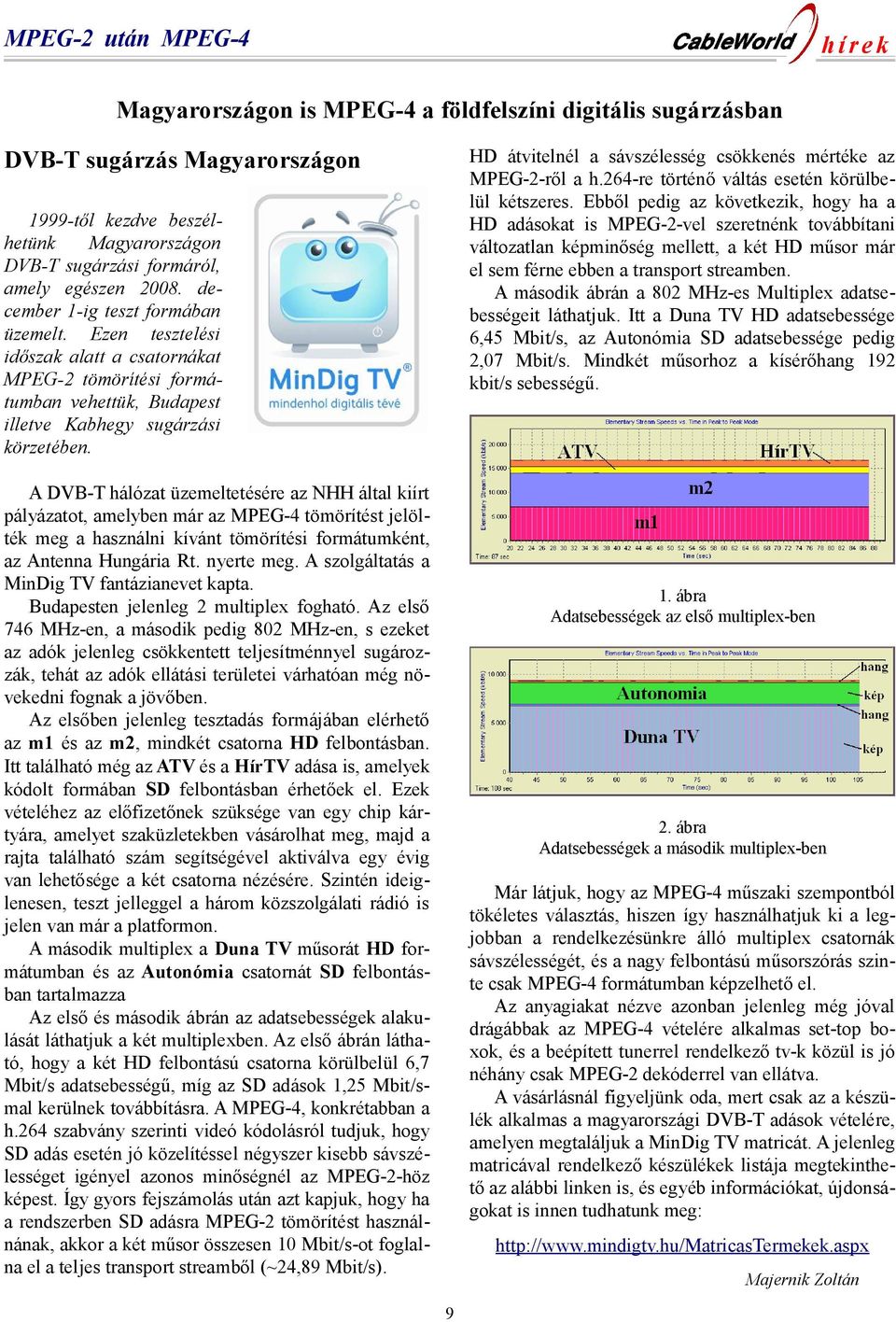 A DVB-T hálózat üzemeltetésére az NHH által kiírt pályázatot, amelyben már az MPEG-4 tömörítést jelölték meg a használni kívánt tömörítési formátumként, az Antenna Hungária Rt. nyerte meg.
