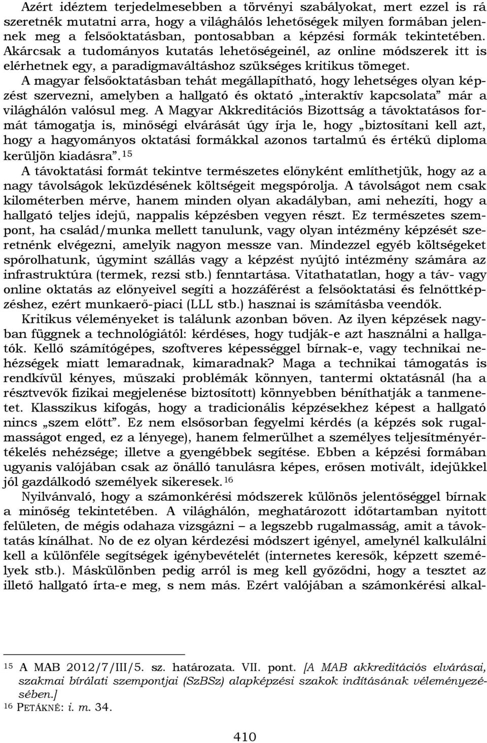 A magyar felsőoktatásban tehát megállapítható, hogy lehetséges olyan képzést szervezni, amelyben a hallgató és oktató interaktív kapcsolata már a világhálón valósul meg.