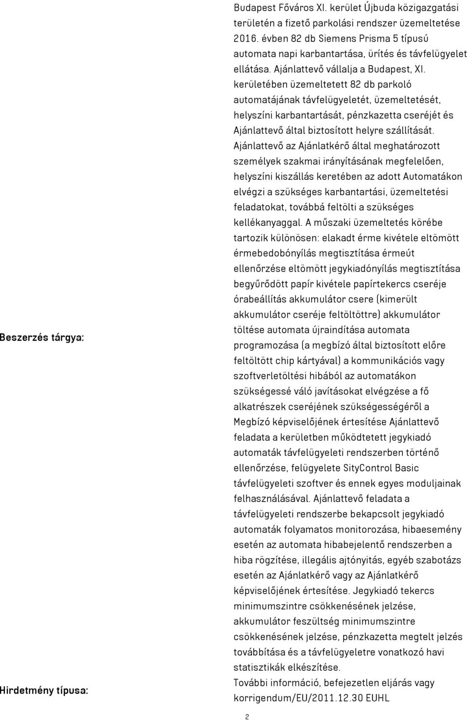 kerületében üzemeltetett 82 db parkoló automatájának távfelügyeletét, üzemeltetését, helyszíni karbantartását, pénzkazetta cseréjét és Ajánlattevő által biztosított helyre szállítását.