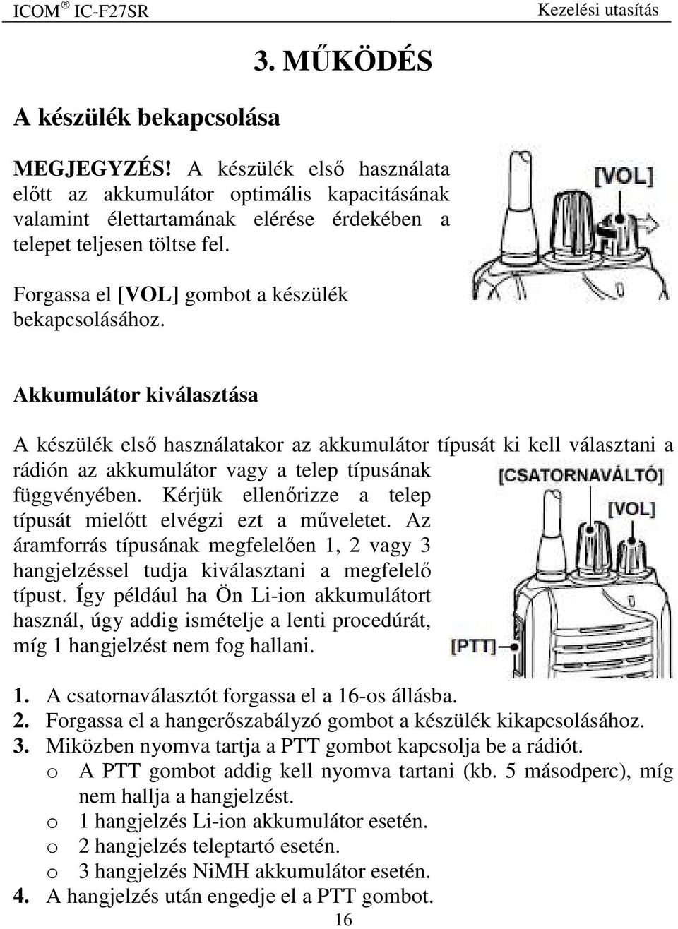 Akkumulátor kiválasztása A készülék első használatakor az akkumulátor típusát ki kell választani a rádión az akkumulátor vagy a telep típusának függvényében.