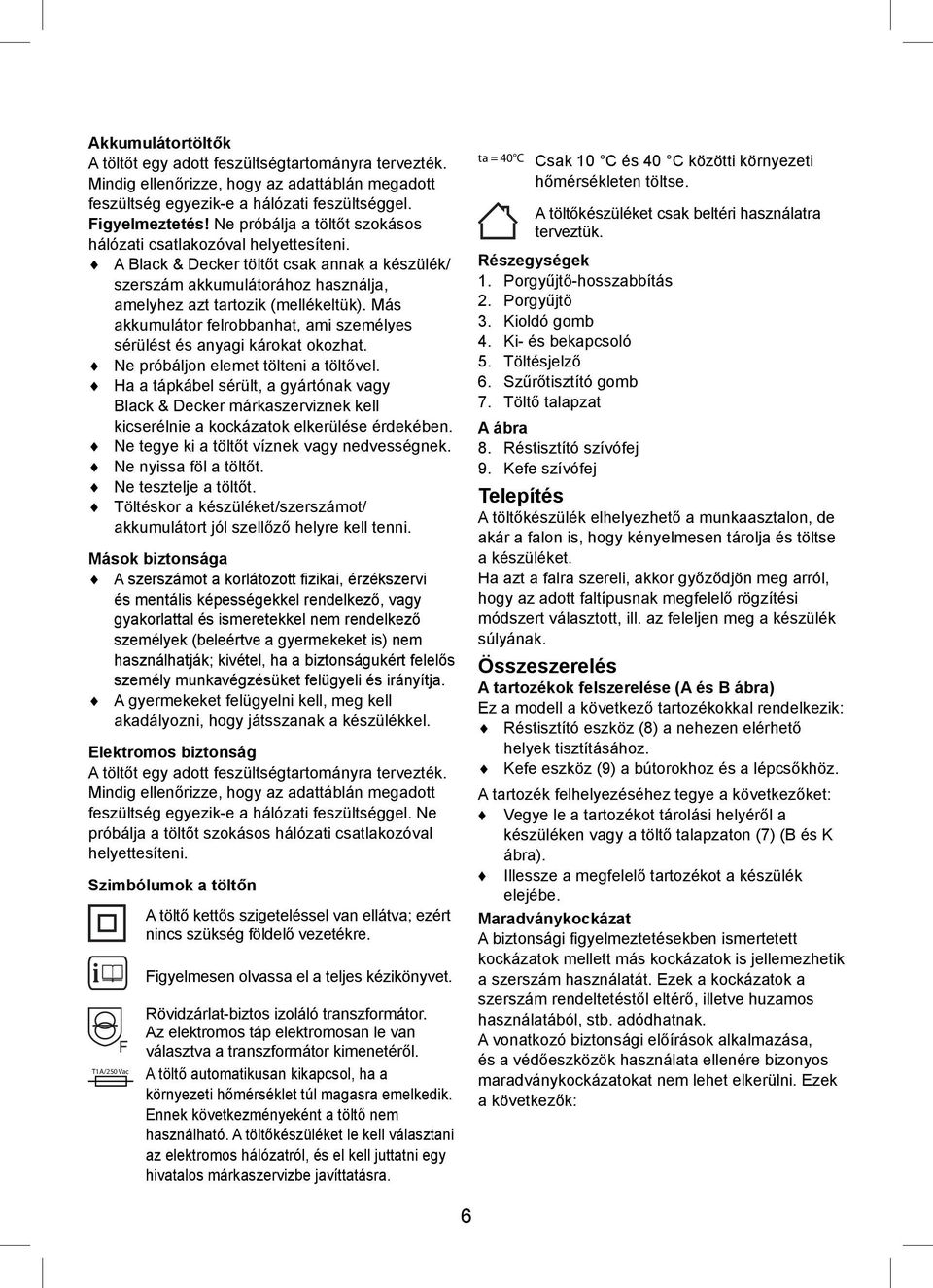 Más akkumulátor felrobbanhat, ami személyes sérülést és anyagi károkat okozhat. Ne próbáljon elemet tölteni a töltővel.