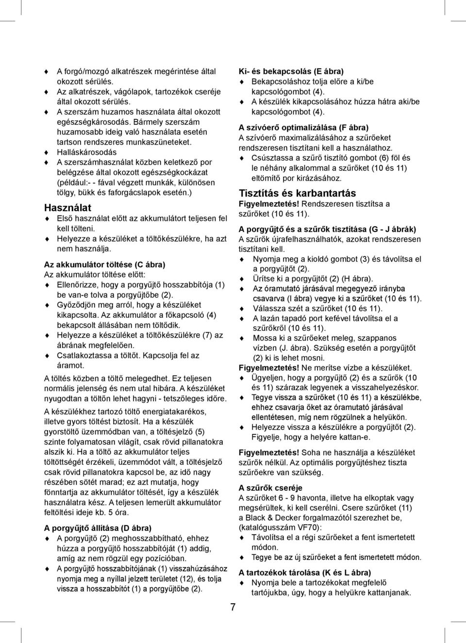 Halláskárosodás A szerszámhasználat közben keletkező por belégzése által okozott egészségkockázat (például:- - fával végzett munkák, különösen tölgy, bükk és faforgácslapok esetén.