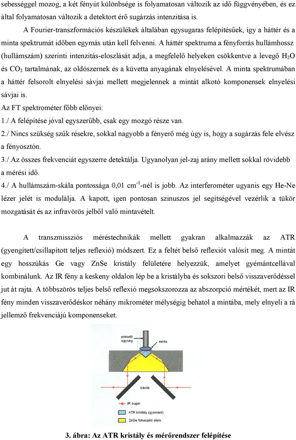 A háttér spektruma a fényforrás hullámhossz (hullámszám) szerinti intenzitás-eloszlását adja, a megfelelő helyeken csökkentve a levegő H 2 O és CO 2 tartalmának, az oldószernek és a küvetta anyagának