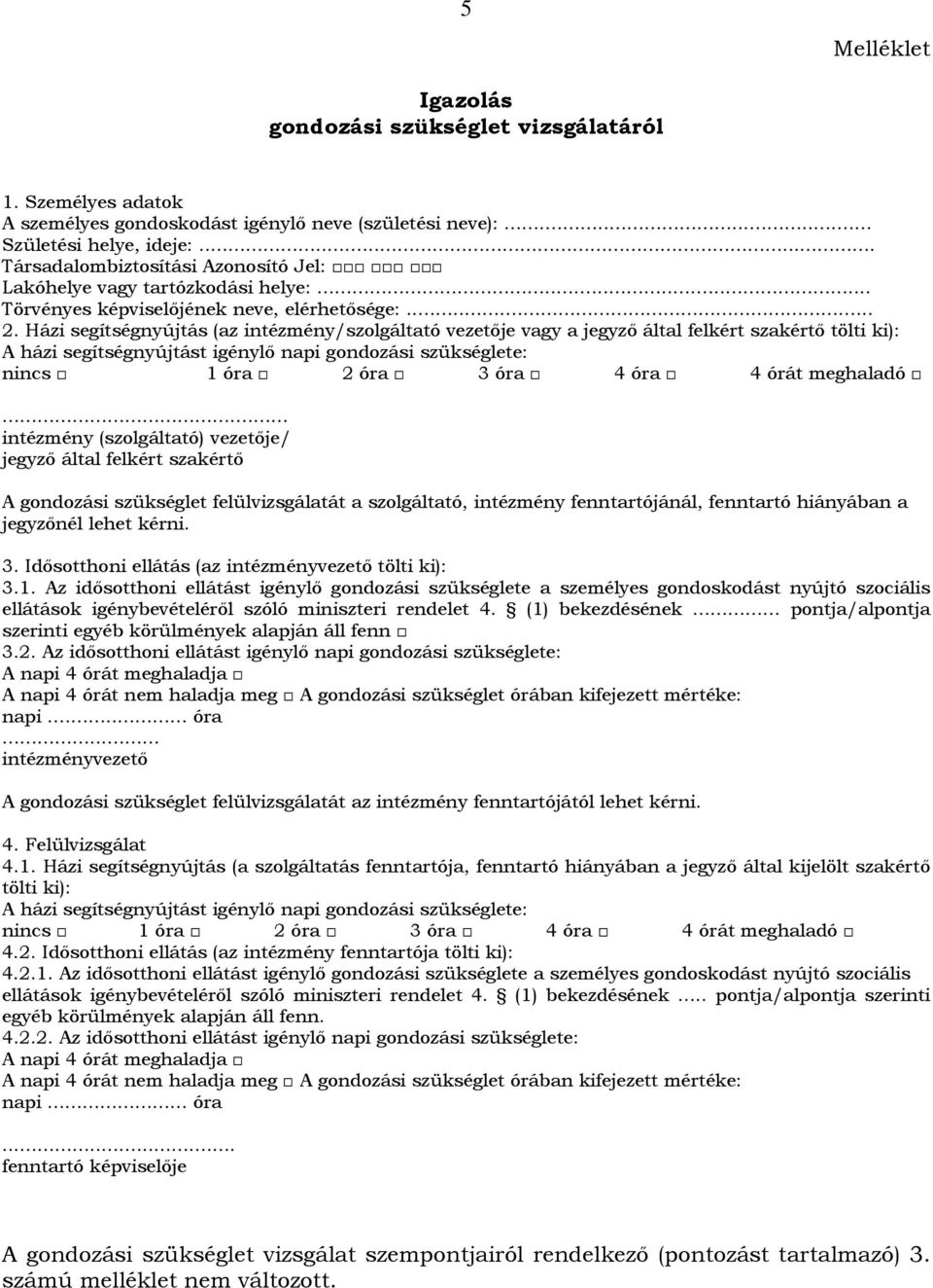 Házi segítségnyújtás (az intézmény/szolgáltató vezetője vagy a jegyző által felkért szakértő tölti ki): A házi segítségnyújtást igénylő napi gondozási szükséglete: nincs 1 óra 2 óra 3 óra 4 óra 4