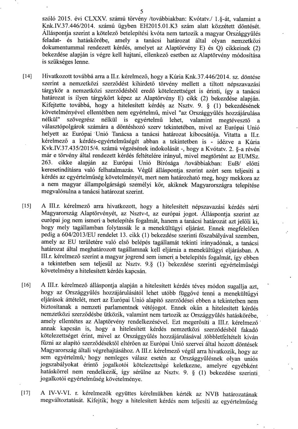 amelyet az Alaptörvény E) és Q) cikkeinek (2 ) bekezdése alapján is végre kell hajtani, ellenkez ő esetben az Alaptörvény módosítása is szükséges lenne. [14] Hivatkozott továbbá arra a II.r. kérelmez ő, hogy a Kúria Knk.