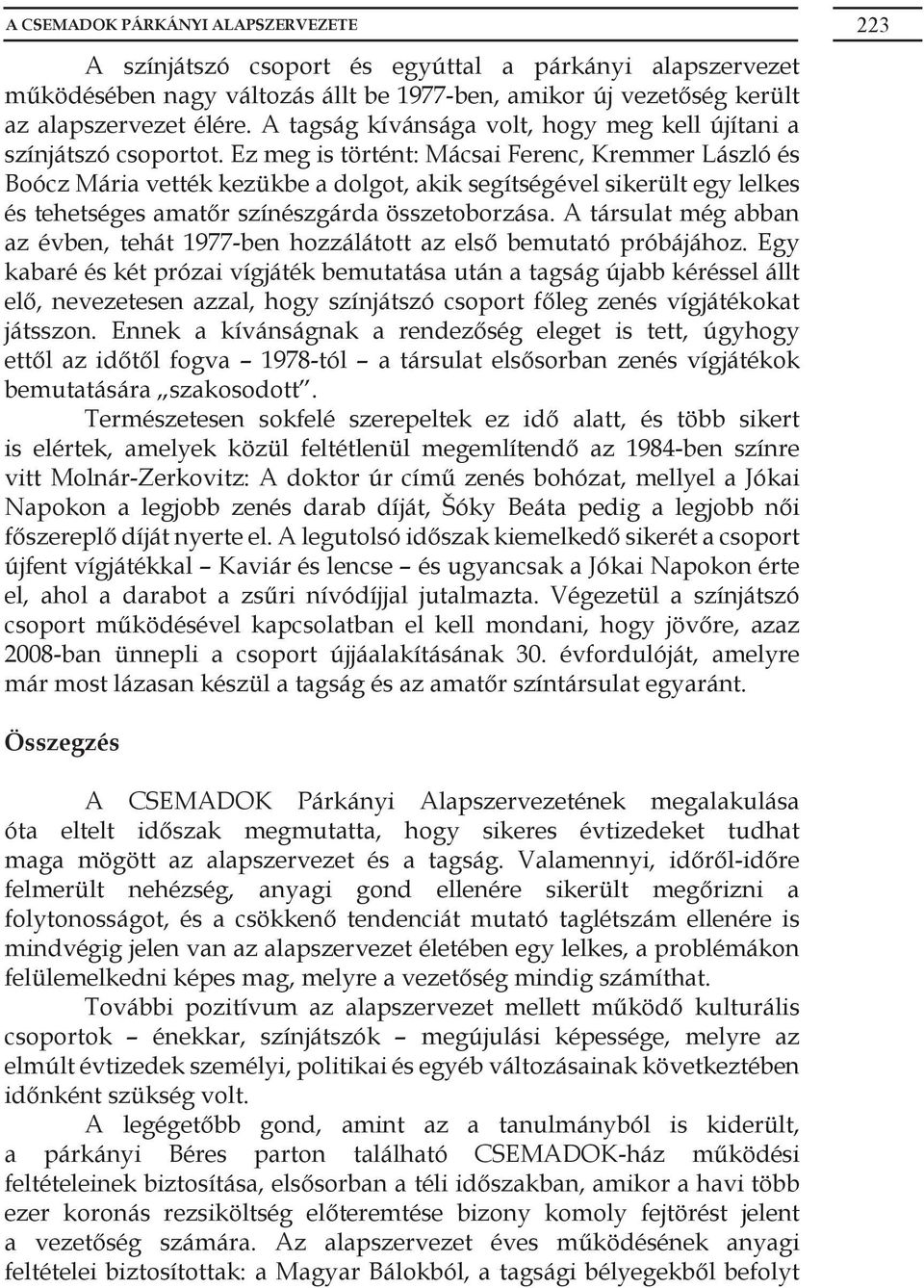 Ez meg is történt: Mácsai Ferenc, Kremmer László és Boócz Mária vették kezükbe a dolgot, akik segítségével sikerült egy lelkes és tehetséges amatőr színészgárda összetoborzása.