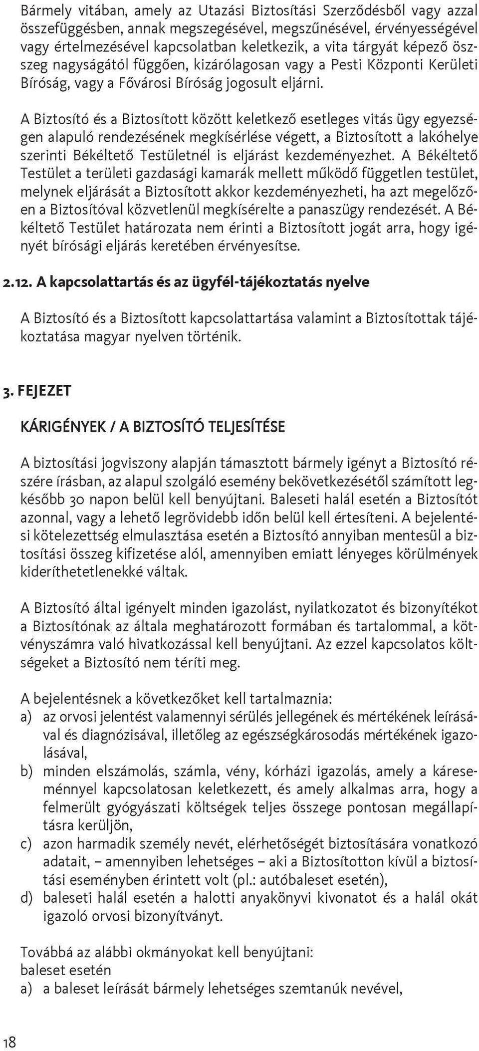 A Biztosító és a Biztosított között keletkezõ esetleges vitás ügy egyezségen alapuló rendezésének megkísérlése végett, a Biztosított a lakóhelye szerinti Békéltetõ Testületnél is eljárást