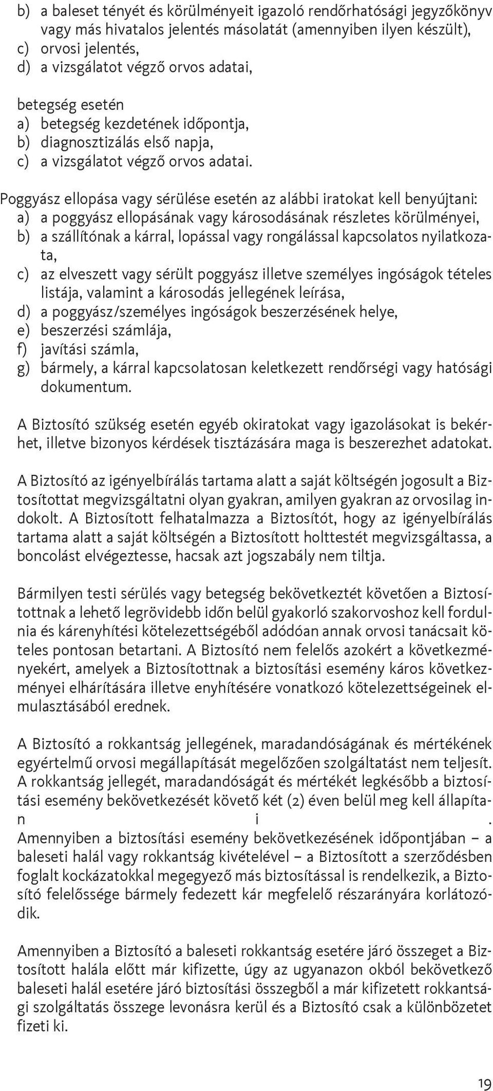 Poggyász ellopása vagy sérülése esetén az alábbi iratokat kell benyújtani: a) a poggyász ellopásának vagy károsodásának részletes körülményei, b) a szállítónak a kárral, lopással vagy rongálással