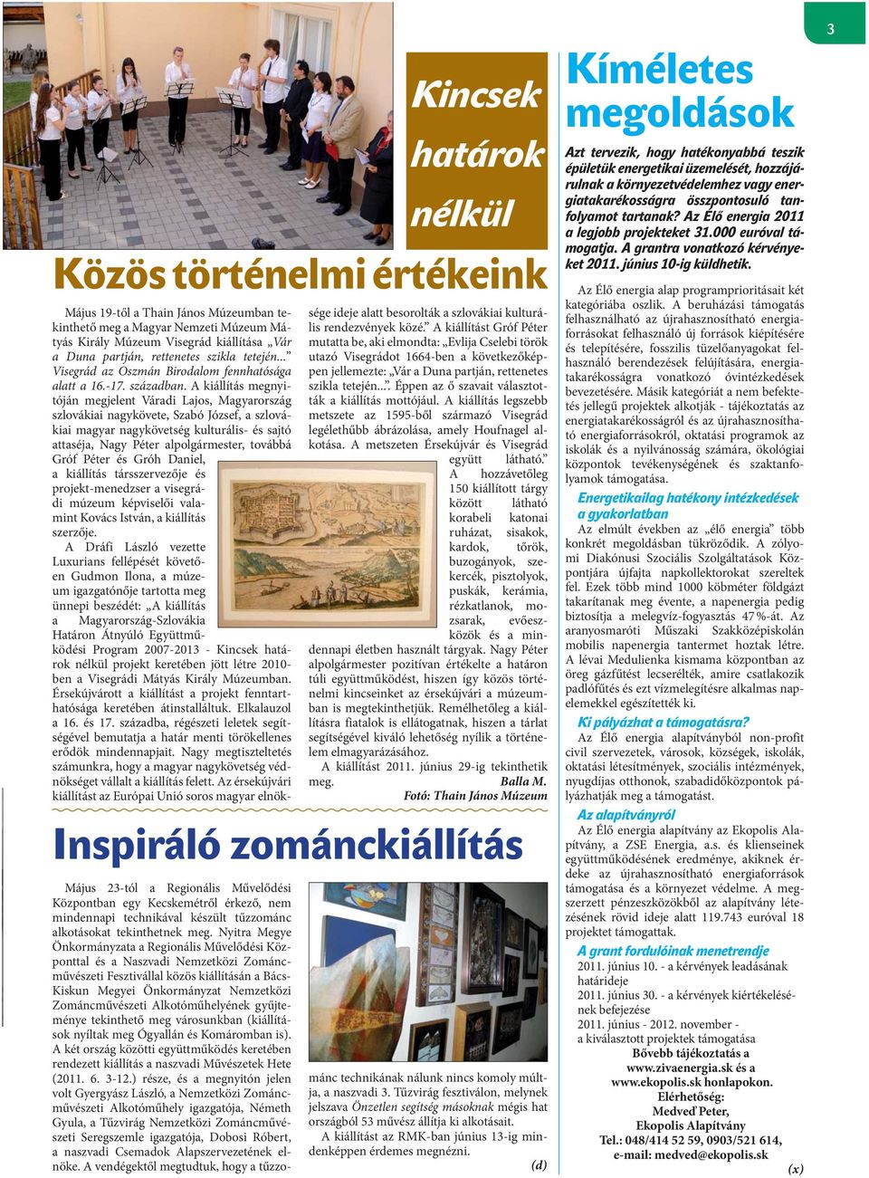 A kiállítás megnyitóján megjelent Váradi Lajos, Magyarország szlovákiai nagykövete, Szabó József, a szlovákiai magyar nagykövetség kulturális- és sajtó attaséja, Nagy Péter alpolgármester, továbbá