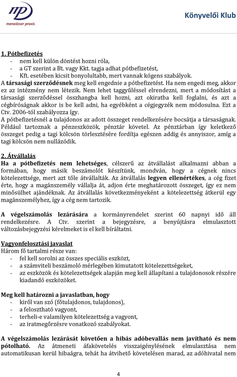 Nem lehet taggyűléssel elrendezni, mert a módosítást a társasági szerződéssel összhangba kell hozni, azt okiratba kell foglalni, és azt a cégbíróságnak akkor is be kell adni, ha egyébként a