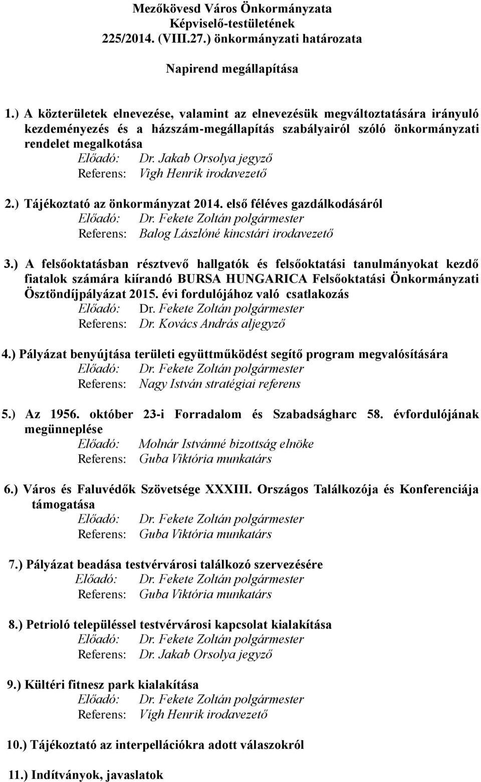 Jakab Orsolya Referens: Vigh Henrik irodavezető 2.) Tájékoztató az önkormányzat 2014. első féléves gazdálkodásáról Előadó: Referens: Balog Lászlóné kincstári irodavezető 3.