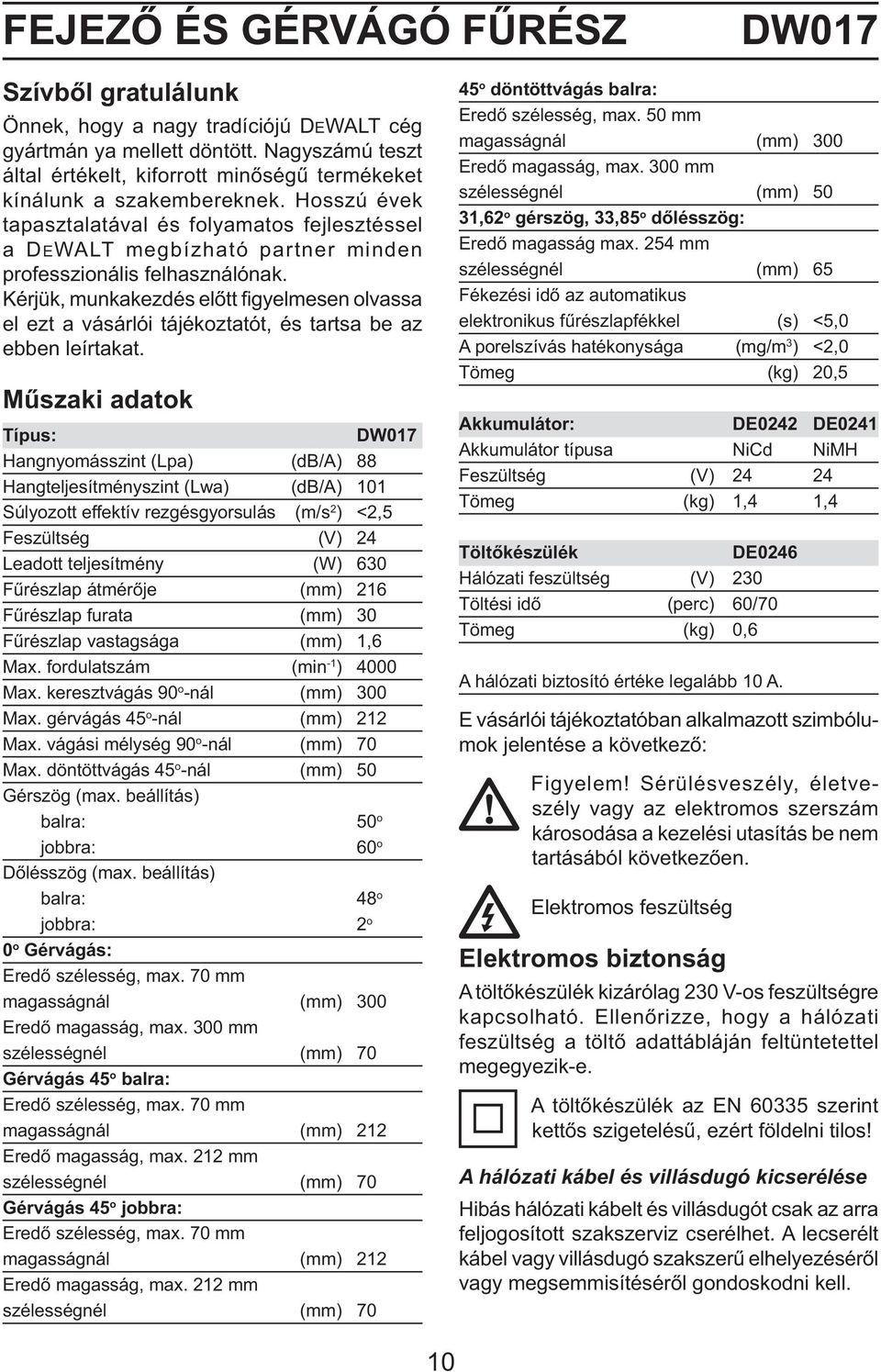 Hosszú évek tapasztalatával és folyamatos fejlesztéssel a DEWALT megbízható partner minden professzionális felhasználónak.