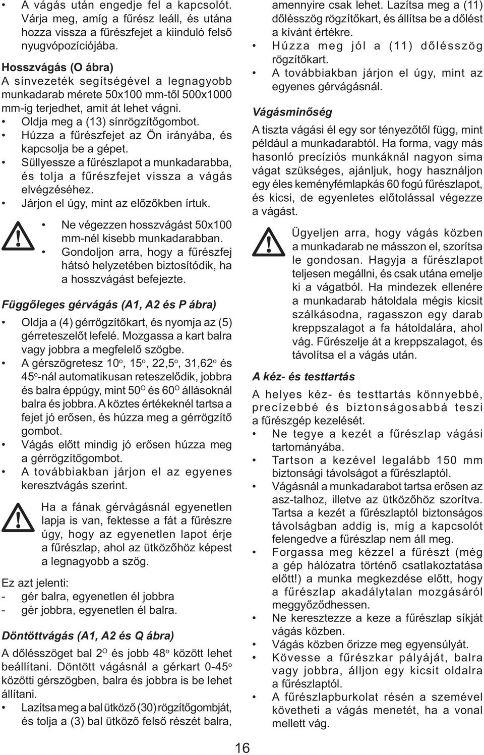 Húzza a fűrészfejet az Ön irányába, és kapcsolja be a gépet. Süllyessze a fűrészlapot a munkadarabba, és tolja a fűrészfejet vissza a vágás elvégzéséhez. Járjon el úgy, mint az előzőkben írtuk.