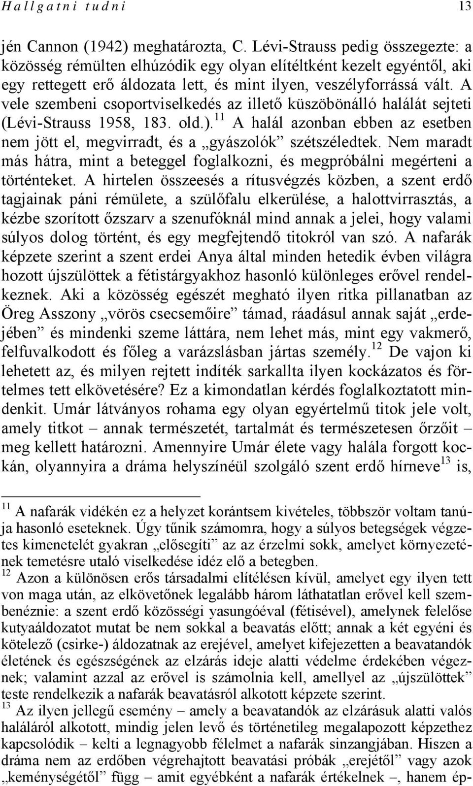 A vele szembeni csoportviselkedés az illető küszöbönálló halálát sejteti (Lévi-Strauss 1958, 183. old.). 11 A halál azonban ebben az esetben nem jött el, megvirradt, és a gyászolók szétszéledtek.