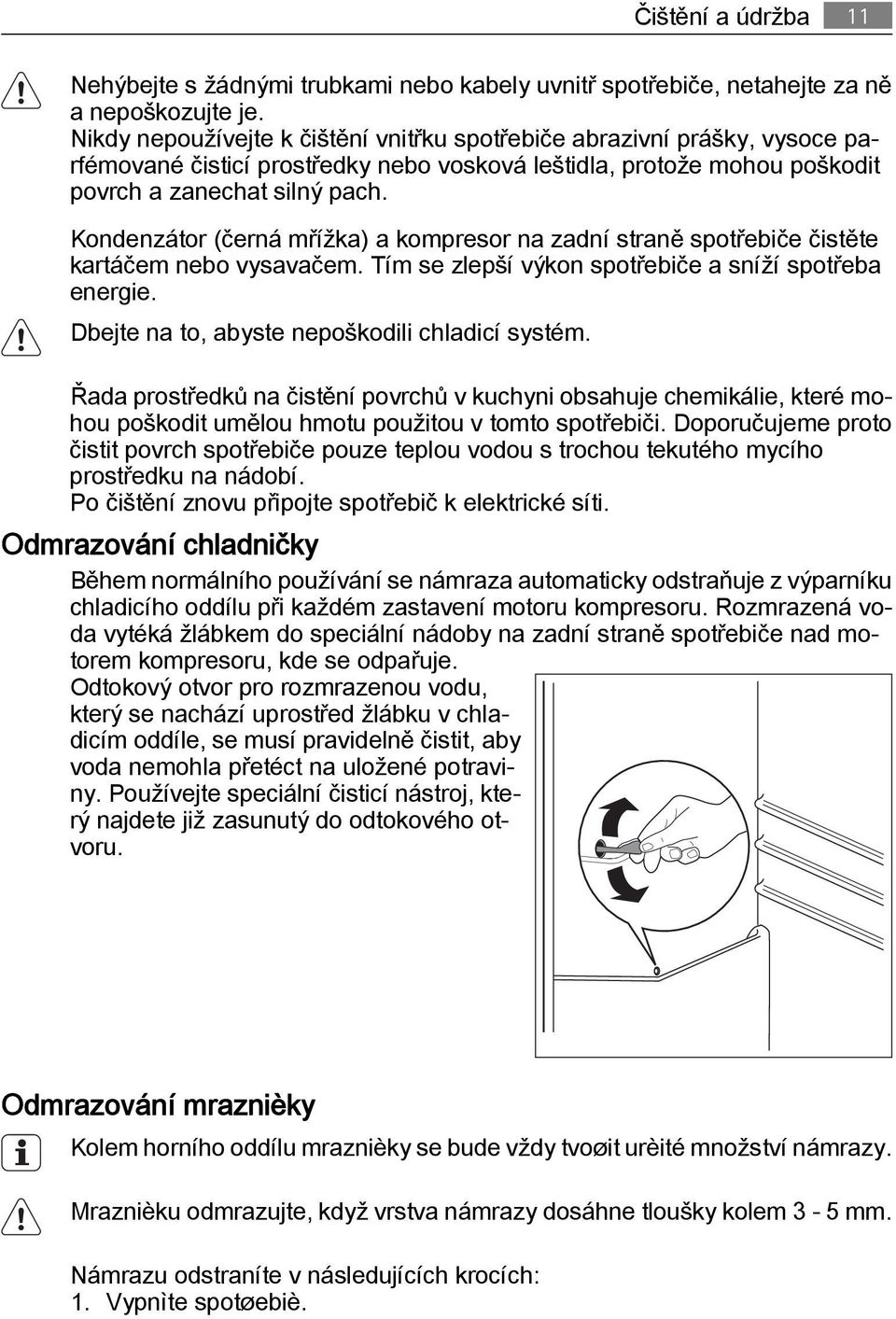 Kondenzátor (černá mřížka) a kompresor na zadní straně spotřebiče čistěte kartáčem nebo vysavačem. Tím se zlepší výkon spotřebiče a sníží spotřeba energie.