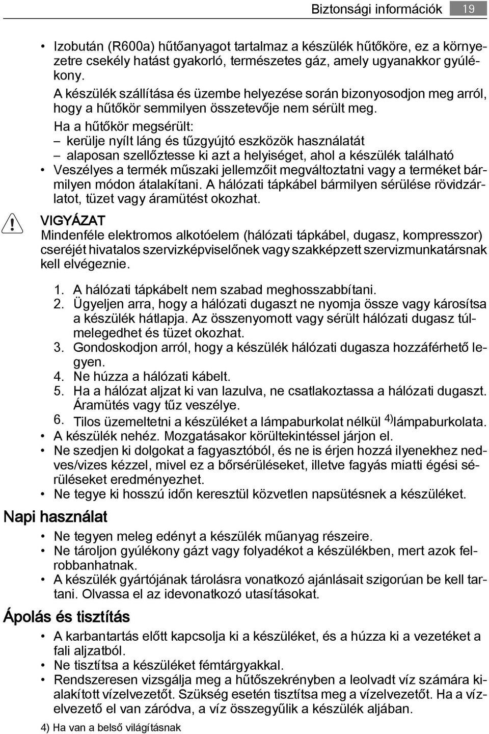 Ha a hűtőkör megsérült: kerülje nyílt láng és tűzgyújtó eszközök használatát alaposan szellőztesse ki azt a helyiséget, ahol a készülék található Veszélyes a termék műszaki jellemzőit megváltoztatni