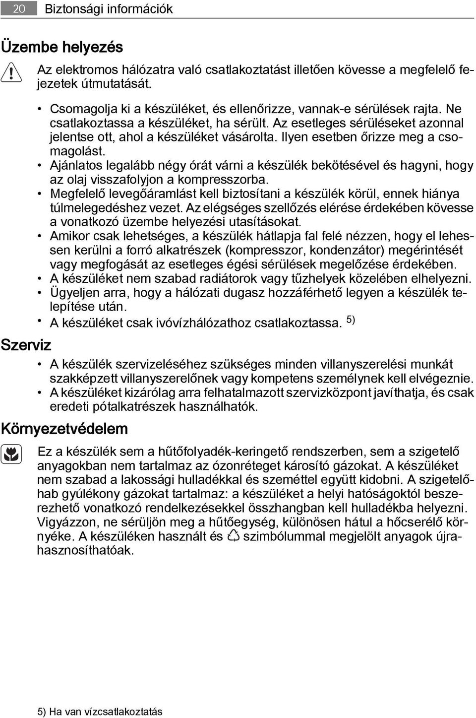 Ilyen esetben őrizze meg a csomagolást. Ajánlatos legalább négy órát várni a készülék bekötésével és hagyni, hogy az olaj visszafolyjon a kompresszorba.