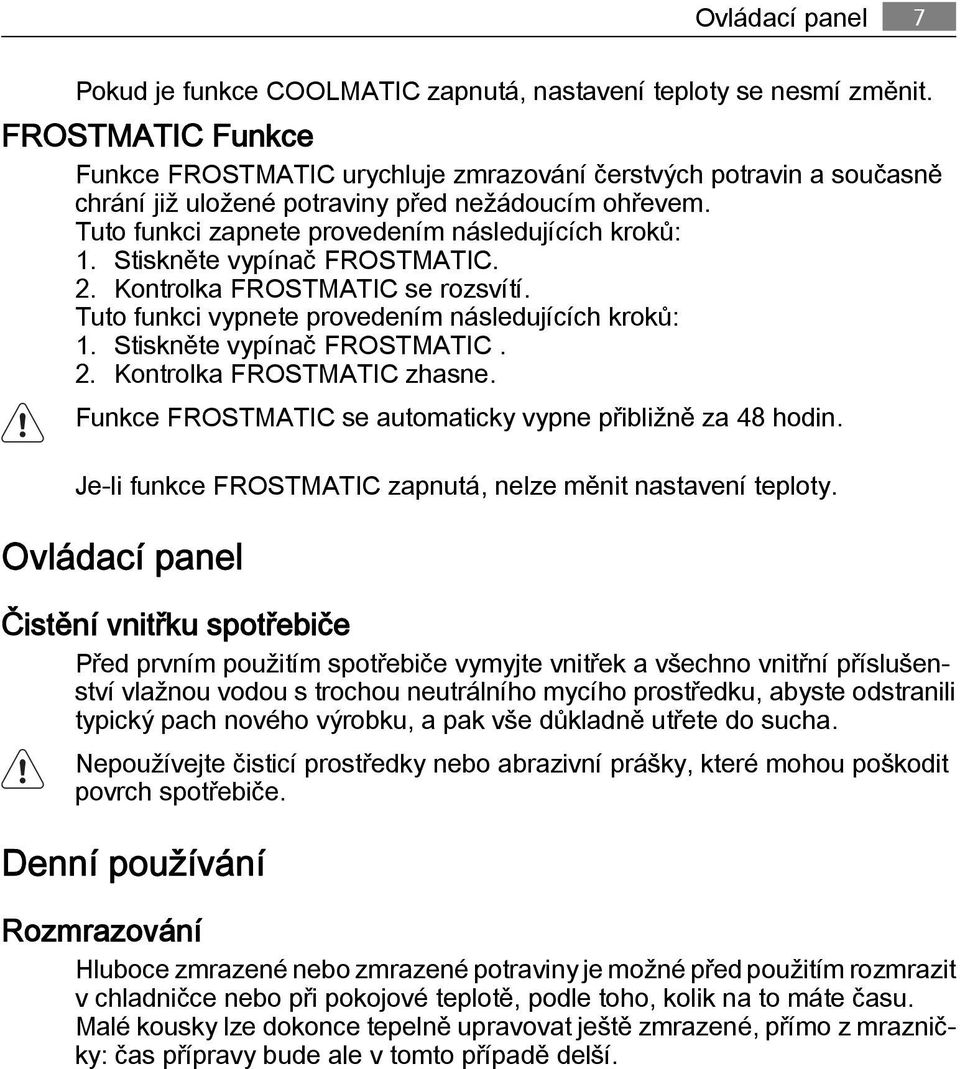 Stiskněte vypínač FROSTMATIC. 2. Kontrolka FROSTMATIC se rozsvítí. Tuto funkci vypnete provedením následujících kroků: 1. Stiskněte vypínač FROSTMATIC. 2. Kontrolka FROSTMATIC zhasne.