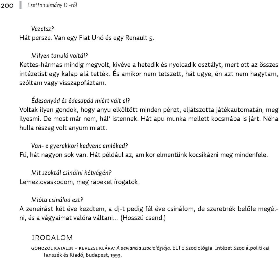 És amikor nem tetszett, hát ugye, én azt nem hagytam, szóltam vagy visszapofáztam. Édesanyád és édesapád miért vált el?