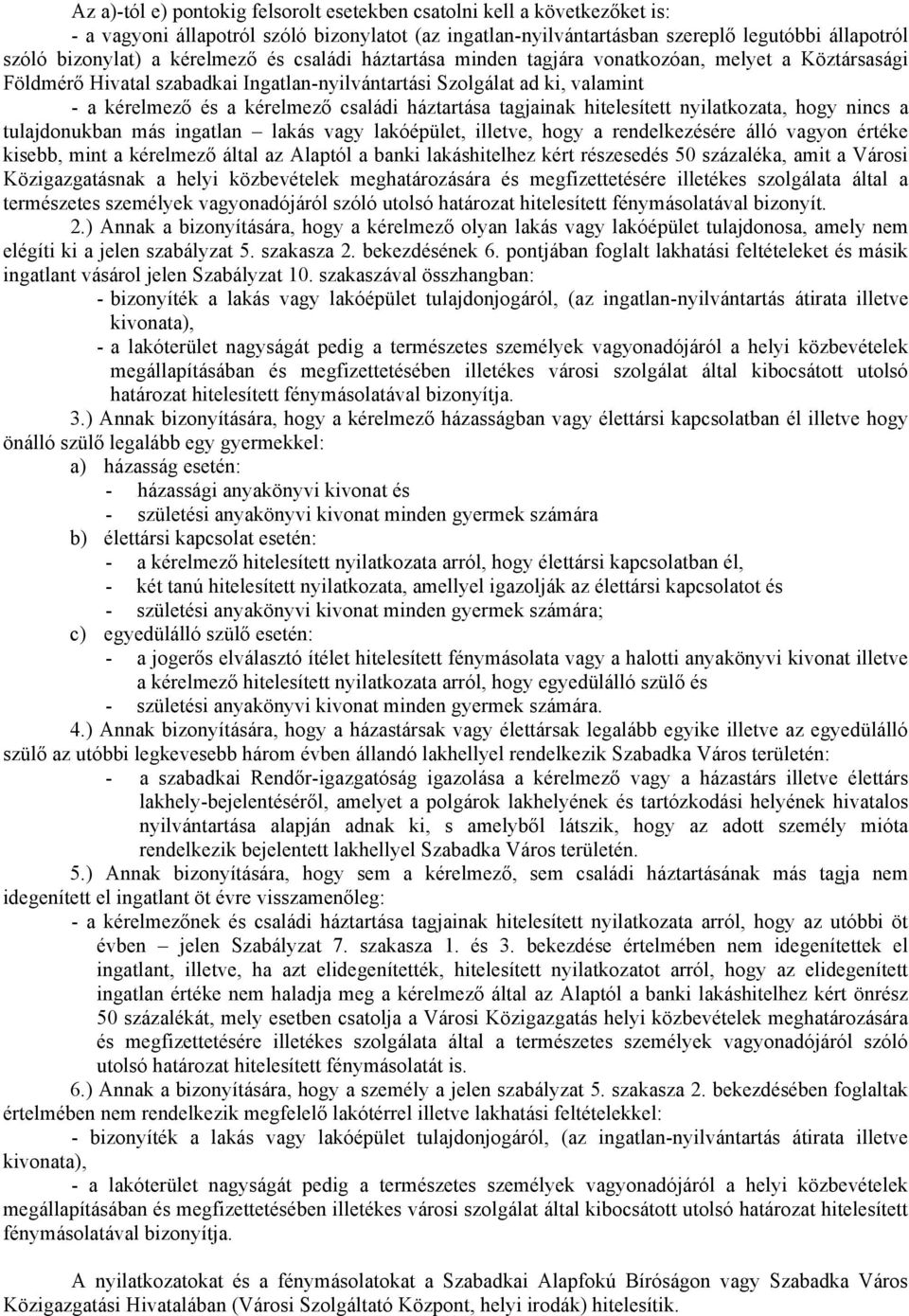 háztartása tagjainak hitelesített nyilatkozata, hogy nincs a tulajdonukban más ingatlan lakás vagy lakóépület, illetve, hogy a rendelkezésére álló vagyon értéke kisebb, mint a kérelmező által az