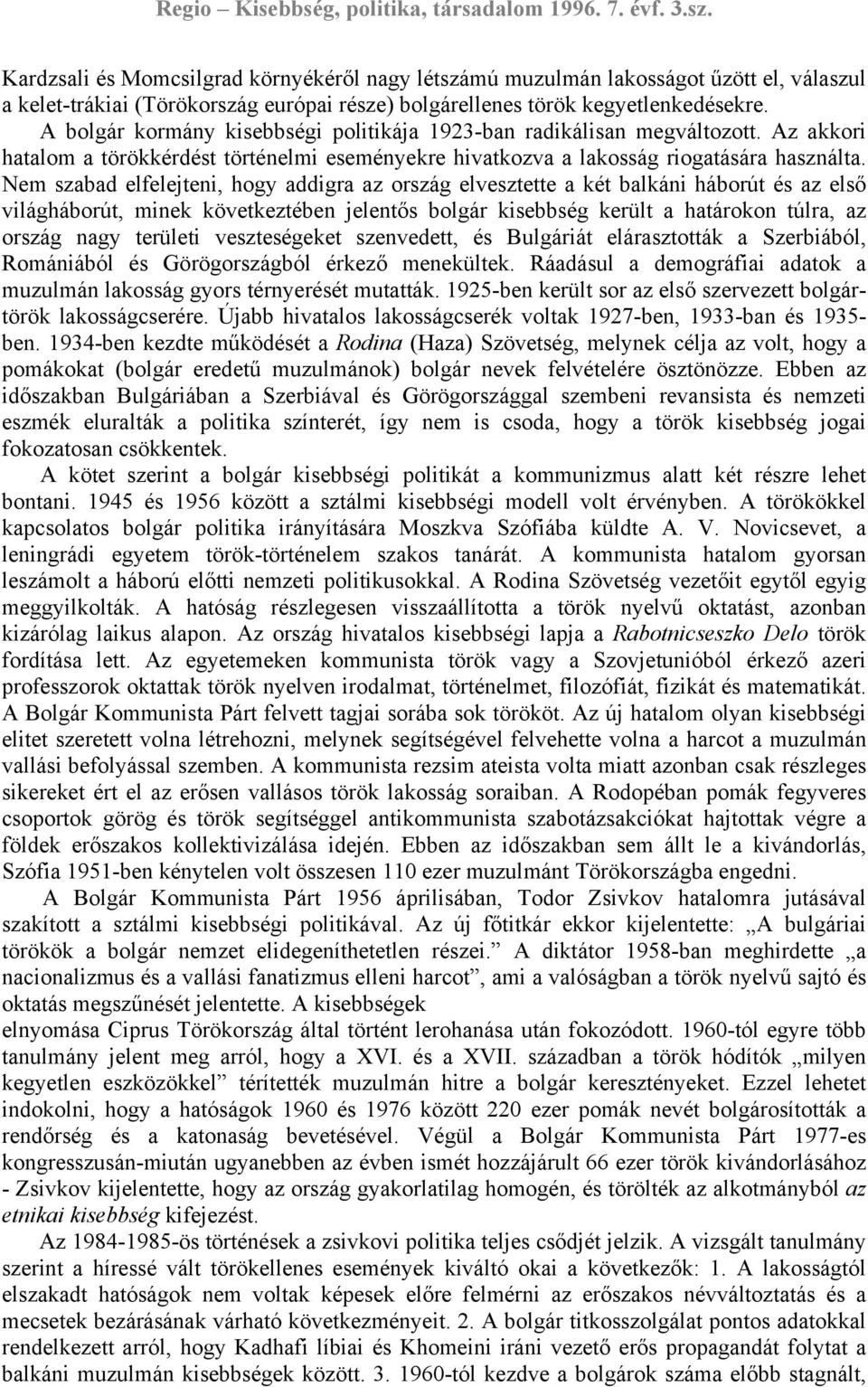 Nem szabad elfelejteni, hogy addigra az ország elvesztette a két balkáni háborút és az első világháborút, minek következtében jelentős bolgár kisebbség került a határokon túlra, az ország nagy