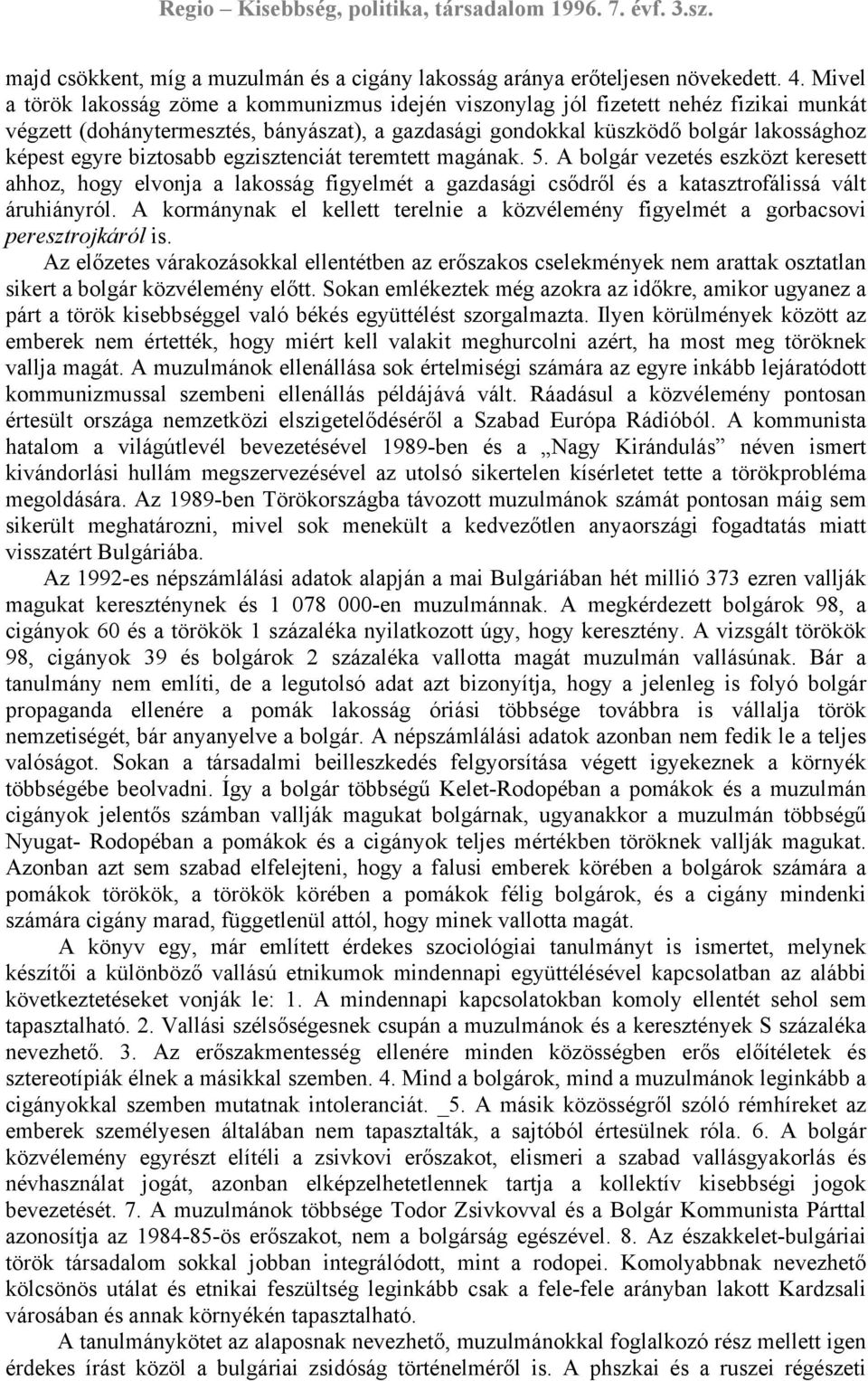 biztosabb egzisztenciát teremtett magának. 5. A bolgár vezetés eszközt keresett ahhoz, hogy elvonja a lakosság figyelmét a gazdasági csődről és a katasztrofálissá vált áruhiányról.