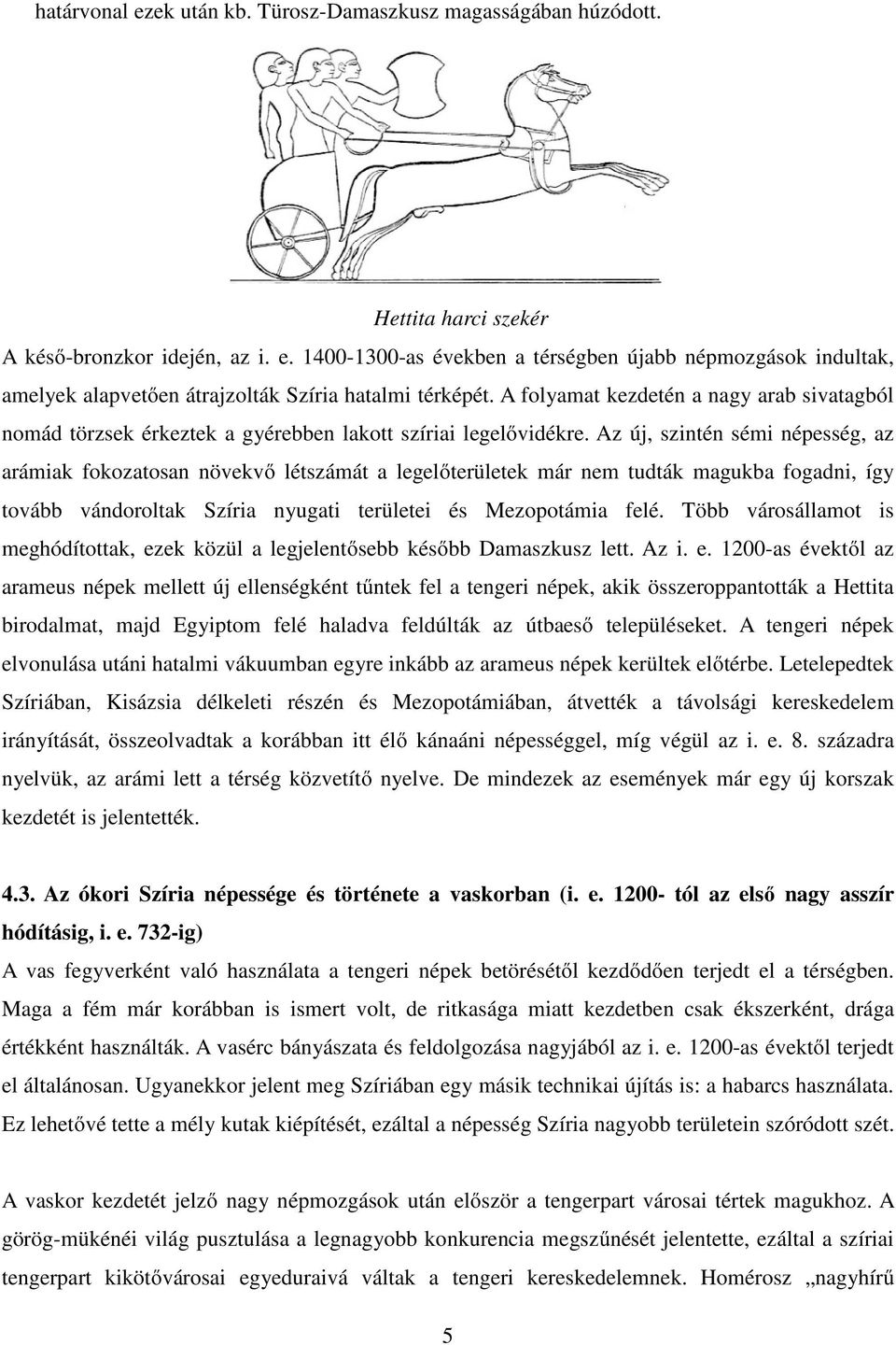 Az új, szintén sémi népesség, az arámiak fokozatosan növekvő létszámát a legelőterületek már nem tudták magukba fogadni, így tovább vándoroltak Szíria nyugati területei és Mezopotámia felé.