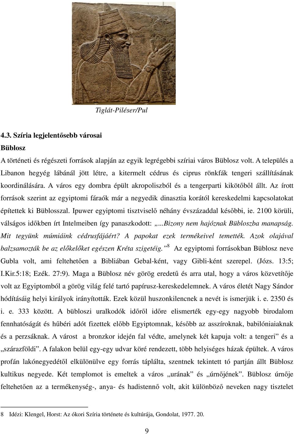 Az írott források szerint az egyiptomi fáraók már a negyedik dinasztia korától kereskedelmi kapcsolatokat építettek ki Büblosszal. Ipuwer egyiptomi tisztviselő néhány évszázaddal későbbi, ie.