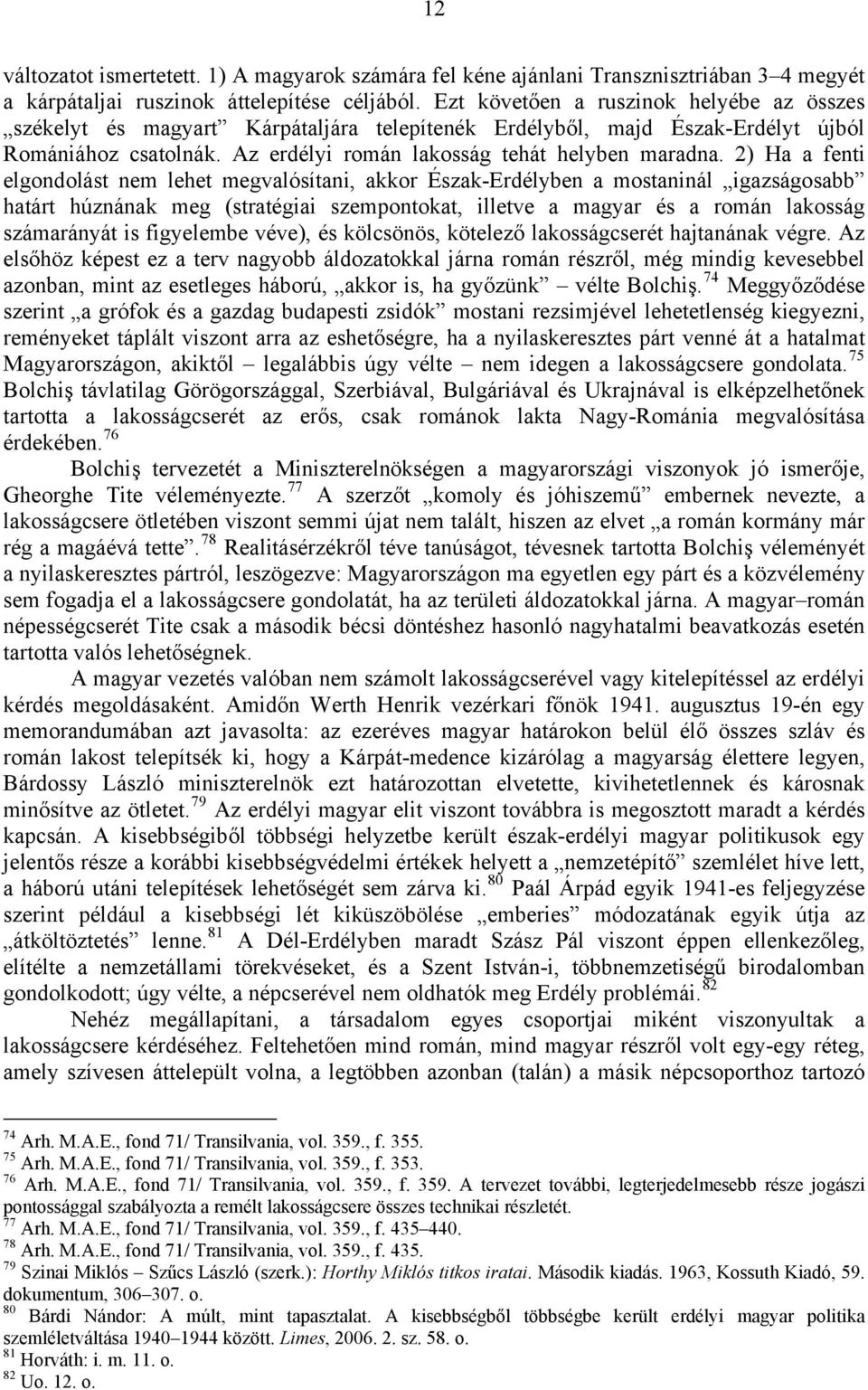 2) Ha a fenti elgondolást nem lehet megvalósítani, akkor Észak-Erdélyben a mostaninál igazságosabb határt húznának meg (stratégiai szempontokat, illetve a magyar és a román lakosság számarányát is