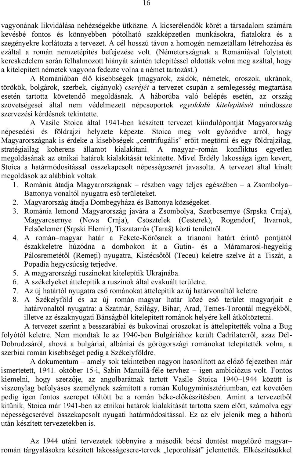 A cél hosszú távon a homogén nemzetállam létrehozása és ezáltal a román nemzetépítés befejezése volt.