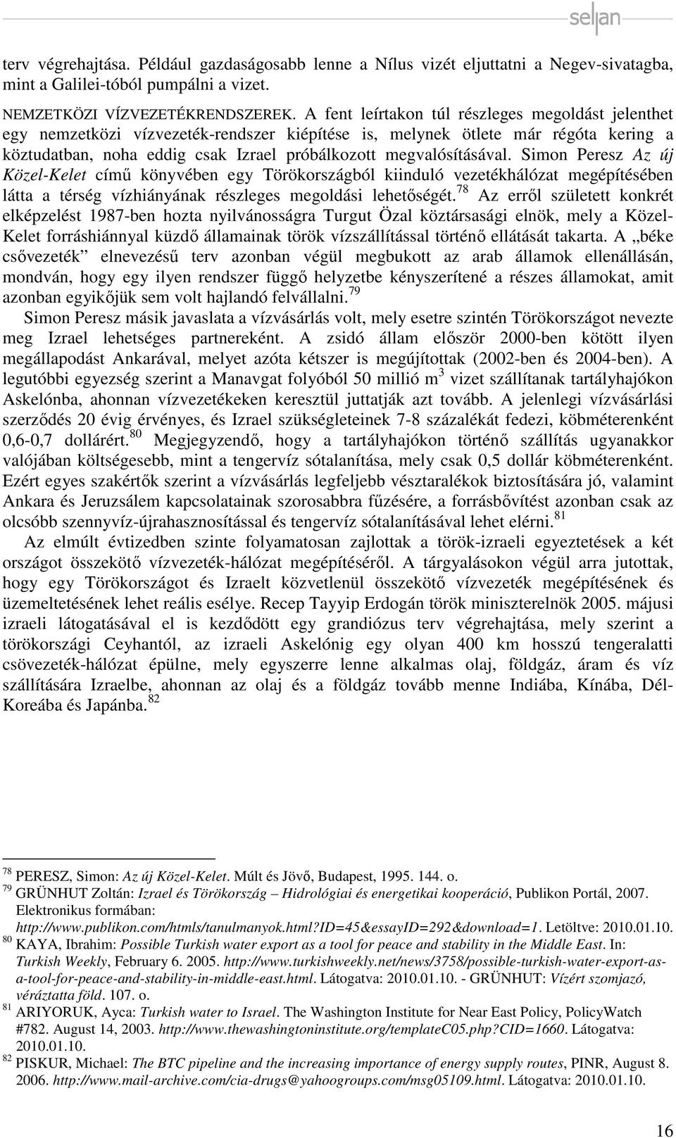 megvalósításával. Simon Peresz Az új Közel-Kelet című könyvében egy Törökországból kiinduló vezetékhálózat megépítésében látta a térség vízhiányának részleges megoldási lehetőségét.