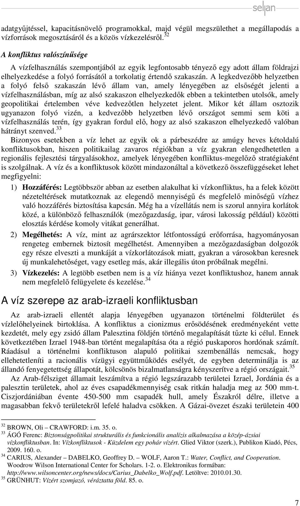 A legkedvezőbb helyzetben a folyó felső szakaszán lévő állam van, amely lényegében az elsőségét jelenti a vízfelhasználásban, míg az alsó szakaszon elhelyezkedők ebben a tekintetben utolsók, amely