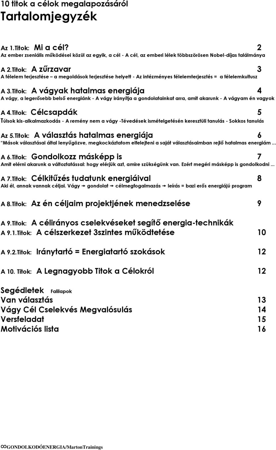 Titok: A vágyak hatalmas energiája 4 A vágy, a legerősebb belső energiánk - A vágy irányítja a gondolatainkat arra, amit akarunk - A vágyam én vagyok A 4.