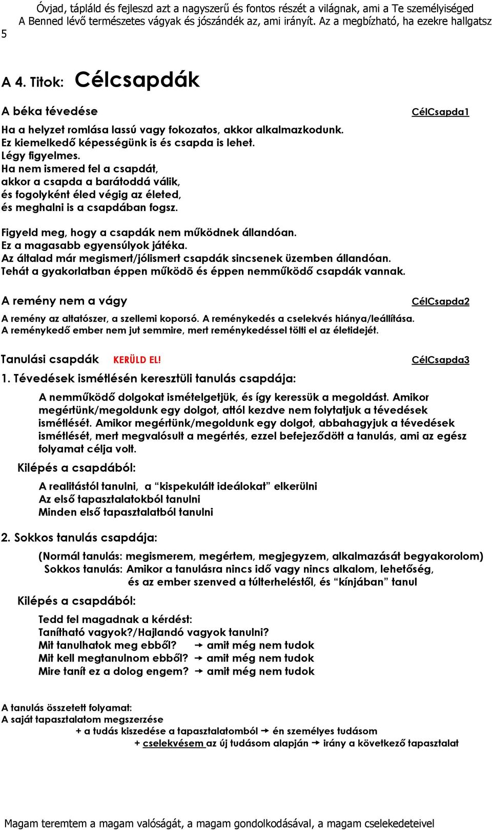 Ez a magasabb egyensúlyok játéka. Az általad már megismert/jólismert csapdák sincsenek üzemben állandóan. Tehát a gyakorlatban éppen működõ és éppen nemműködő csapdák vannak.