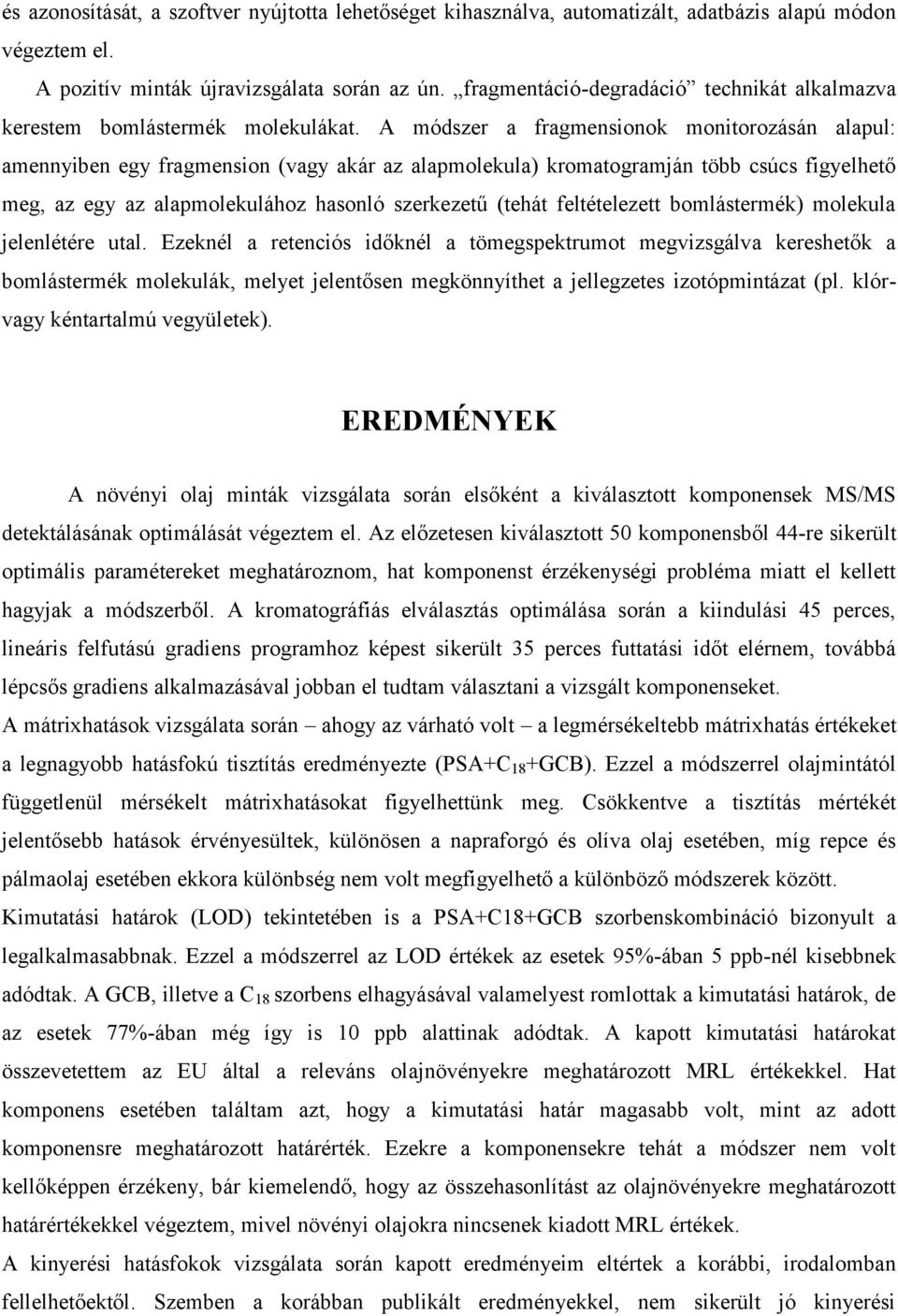 A módszer a fragmensionok monitorozásán alapul: amennyiben egy fragmension (vagy akár az alapmolekula) kromatogramján több csúcs figyelhető meg, az egy az alapmolekulához hasonló szerkezetű (tehát