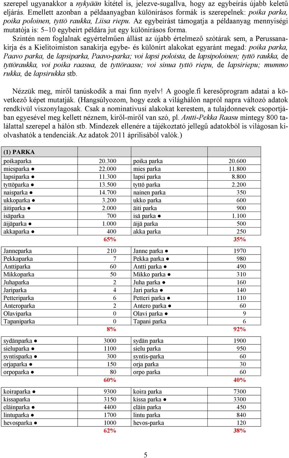 Az egybeírást támogatja a példaanyag mennyiségi mutatója is: 5 10 egybeírt példára jut egy különírásos forma.