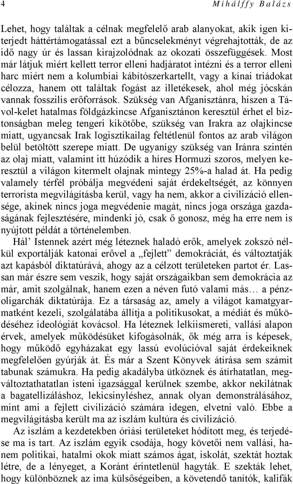 Most már látjuk miért kellett terror elleni hadjáratot intézni és a terror elleni harc miért nem a kolumbiai kábítószerkartellt, vagy a kínai triádokat célozza, hanem ott találtak fogást az