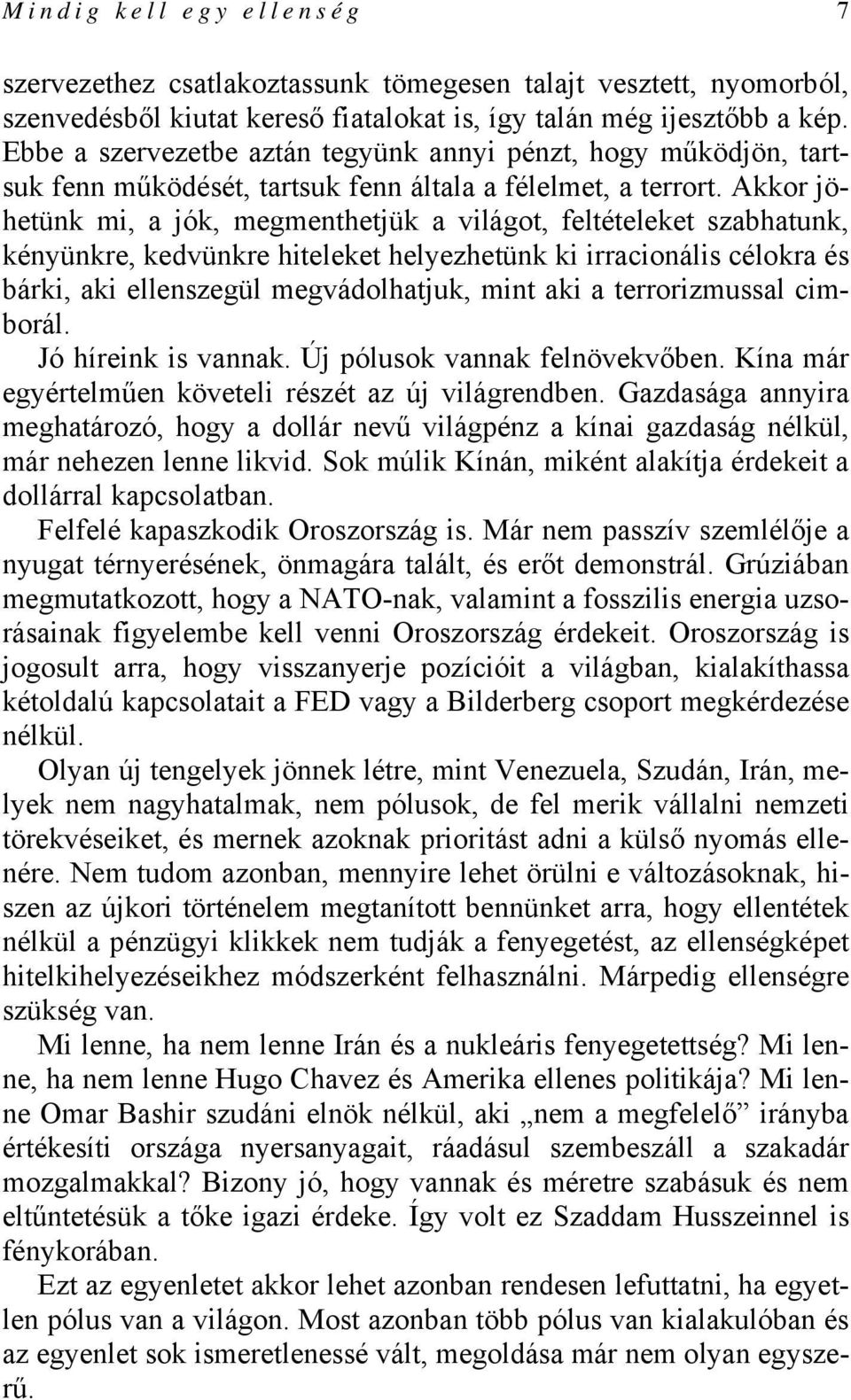 Akkor jöhetünk mi, a jók, megmenthetjük a világot, feltételeket szabhatunk, kényünkre, kedvünkre hiteleket helyezhetünk ki irracionális célokra és bárki, aki ellenszegül megvádolhatjuk, mint aki a